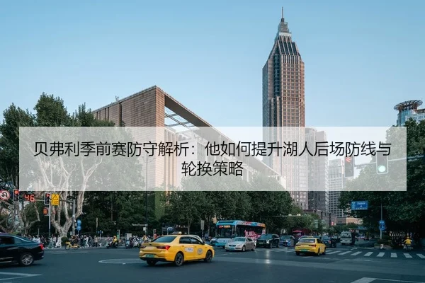 贝弗利季前赛防守解析：他如何提升湖人后场防线与轮换策略