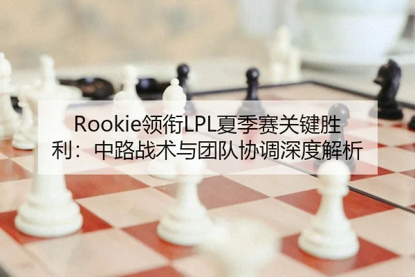 Rookie领衔LPL夏季赛关键胜利：中路战术与团队协调深度解析