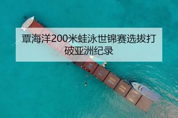 覃海洋200米蛙泳世锦赛选拔打破亚洲纪录